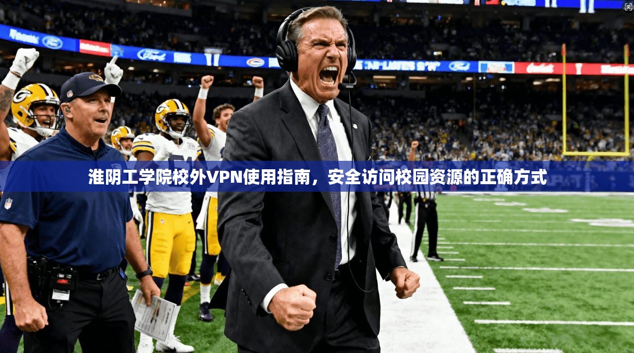 淮阴工学院校外VPN使用指南，安全访问校园资源的正确方式