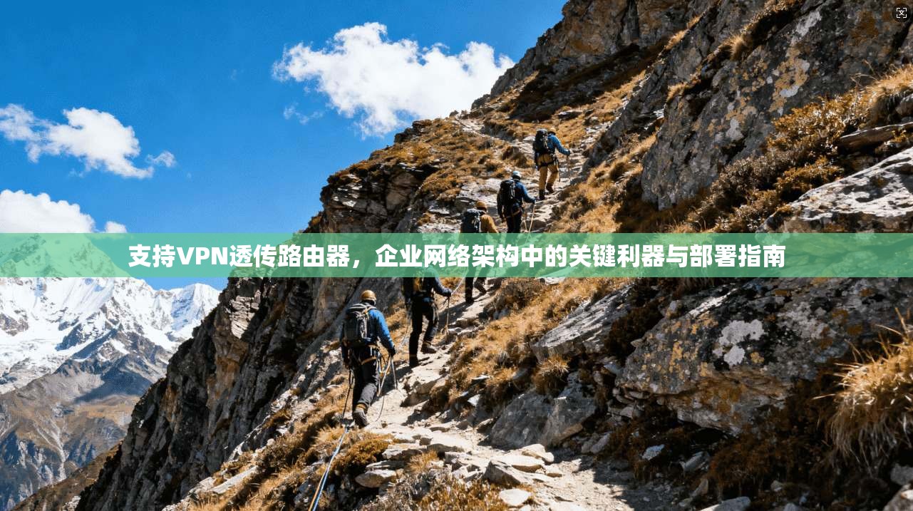 支持VPN透传路由器，企业网络架构中的关键利器与部署指南