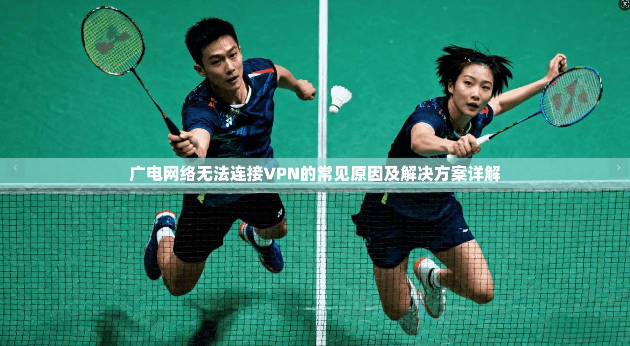 广电网络无法连接VPN的常见原因及解决方案详解