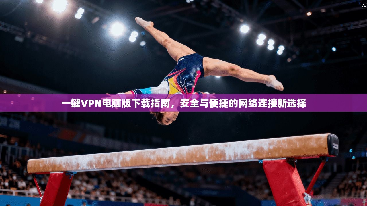 一键VPN电脑版下载指南，安全与便捷的网络连接新选择