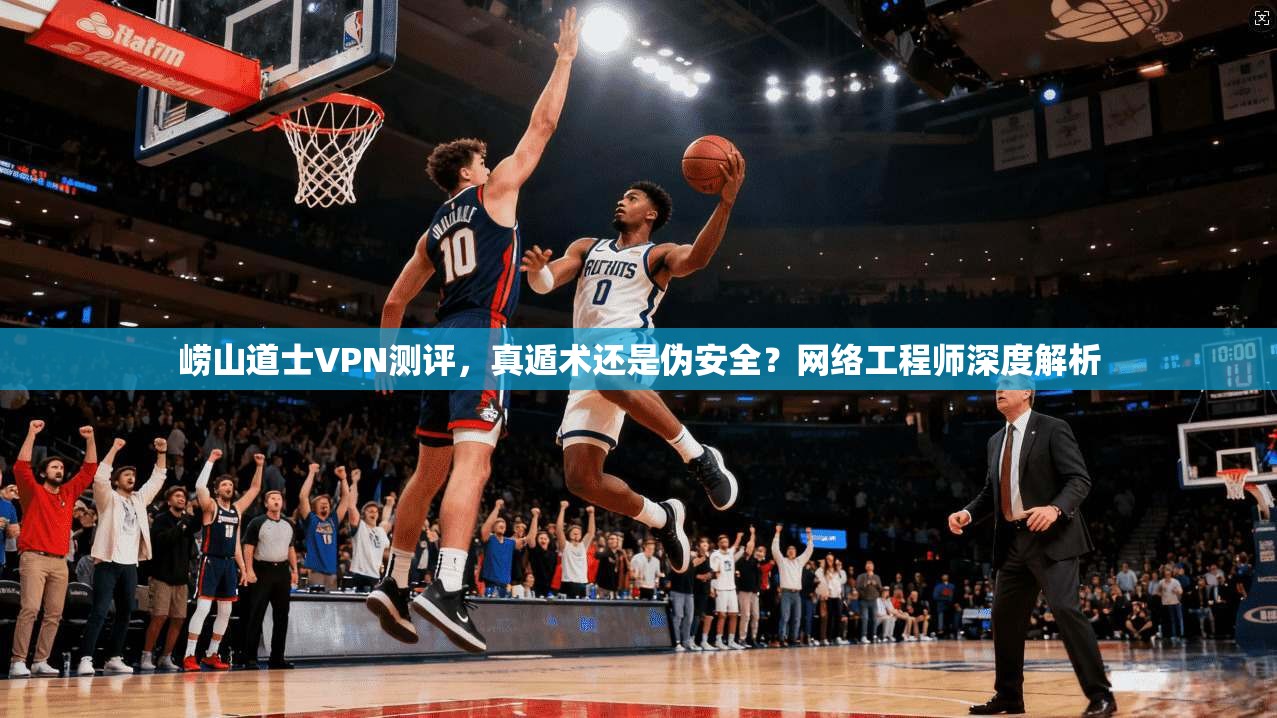 崂山道士VPN测评，真遁术还是伪安全？网络工程师深度解析