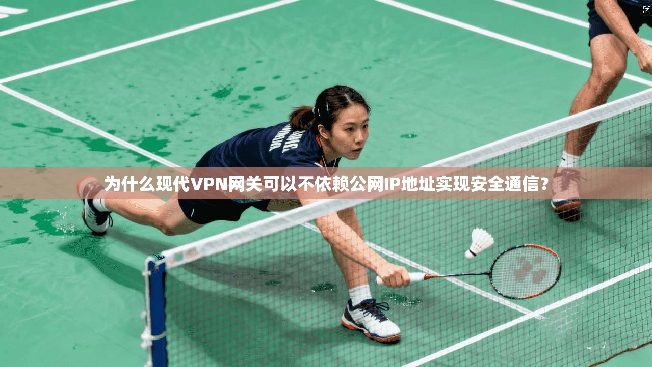 为什么现代VPN网关可以不依赖公网IP地址实现安全通信？