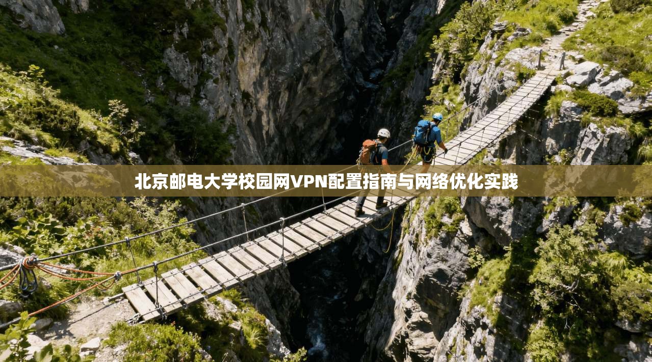北京邮电大学校园网VPN配置指南与网络优化实践