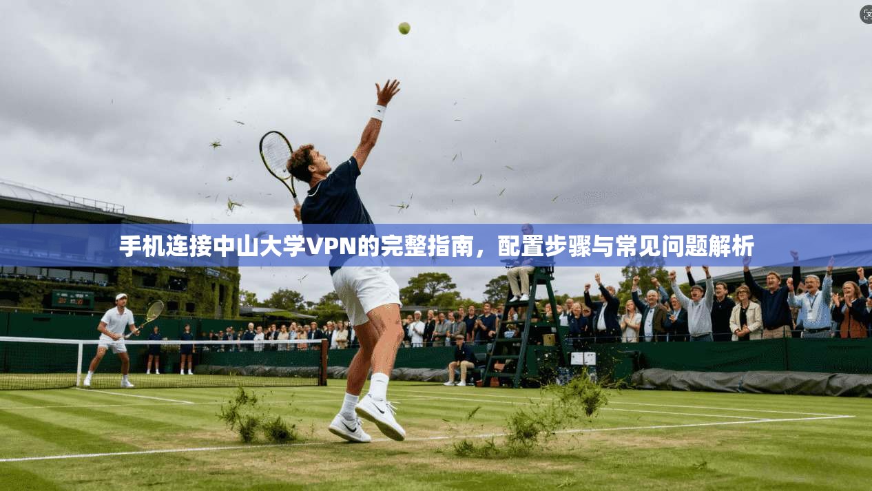 手机连接中山大学VPN的完整指南，配置步骤与常见问题解析