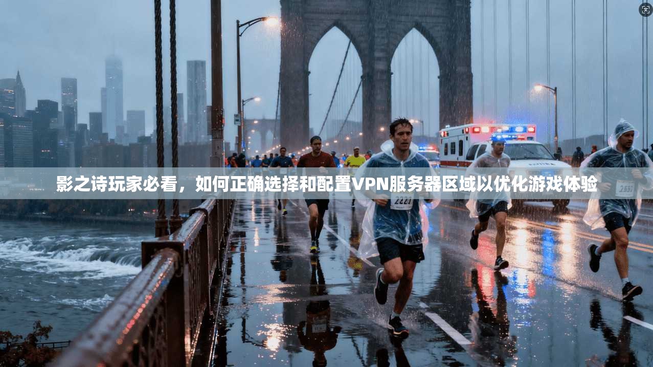 影之诗玩家必看，如何正确选择和配置VPN服务器区域以优化游戏体验