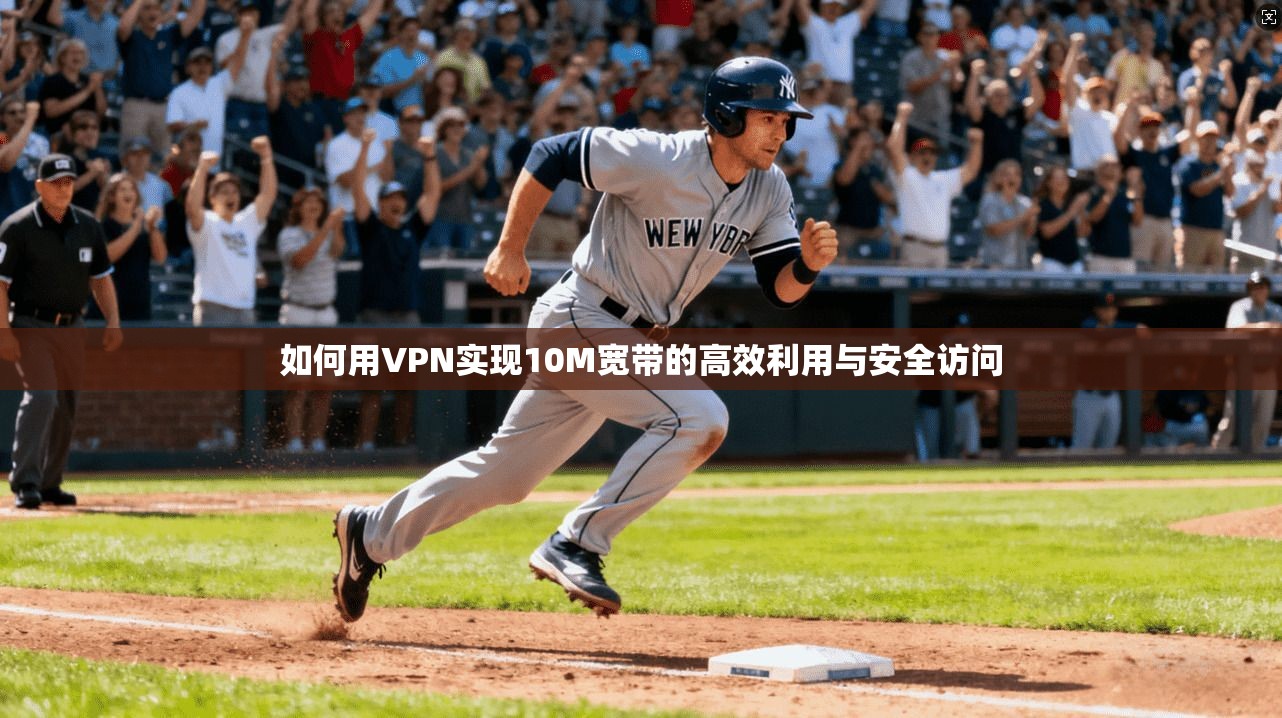 如何用VPN实现10M宽带的高效利用与安全访问
