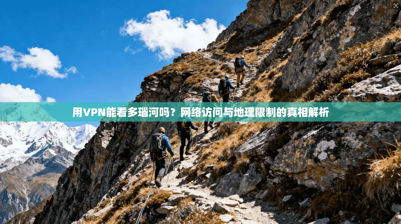 用VPN能看多瑙河吗？网络访问与地理限制的真相解析