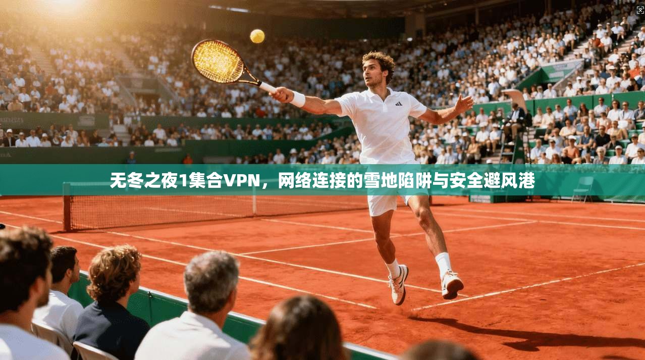 无冬之夜1集合VPN，网络连接的雪地陷阱与安全避风港