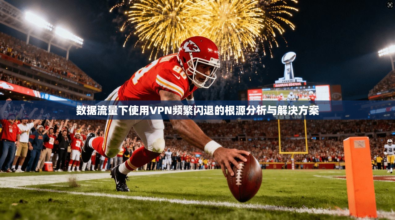 数据流量下使用VPN频繁闪退的根源分析与解决方案