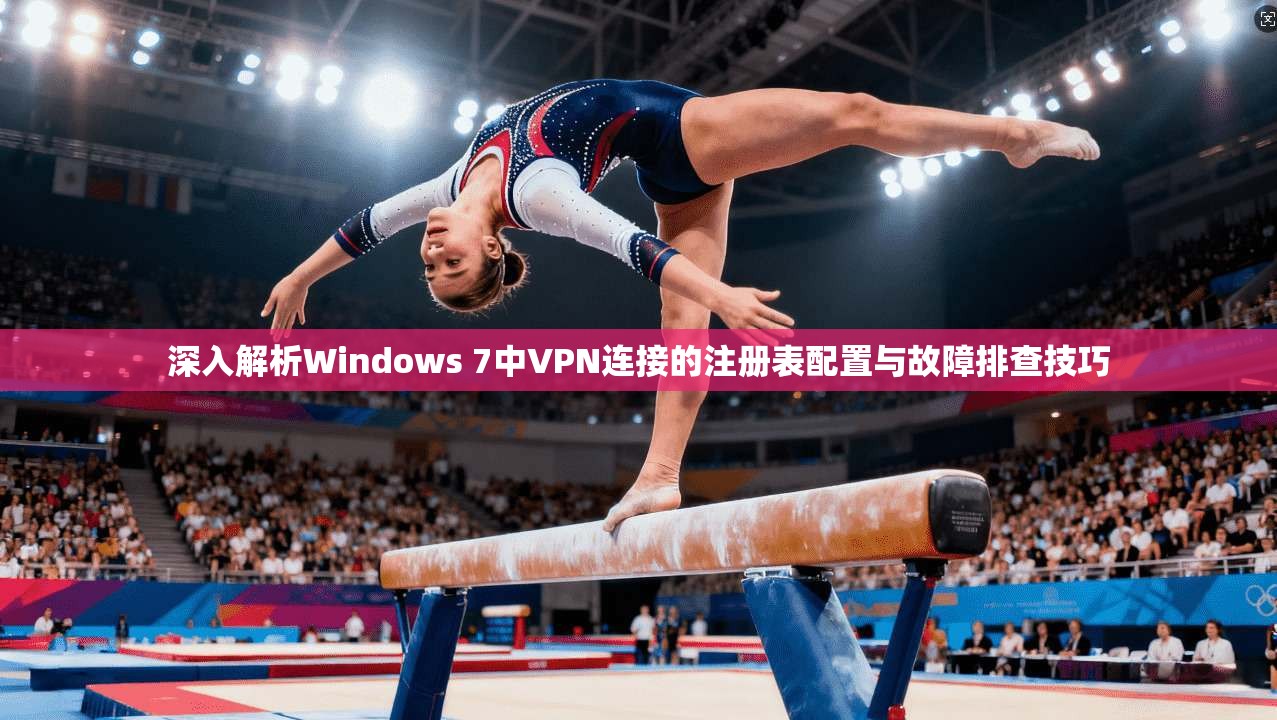 深入解析Windows 7中VPN连接的注册表配置与故障排查技巧