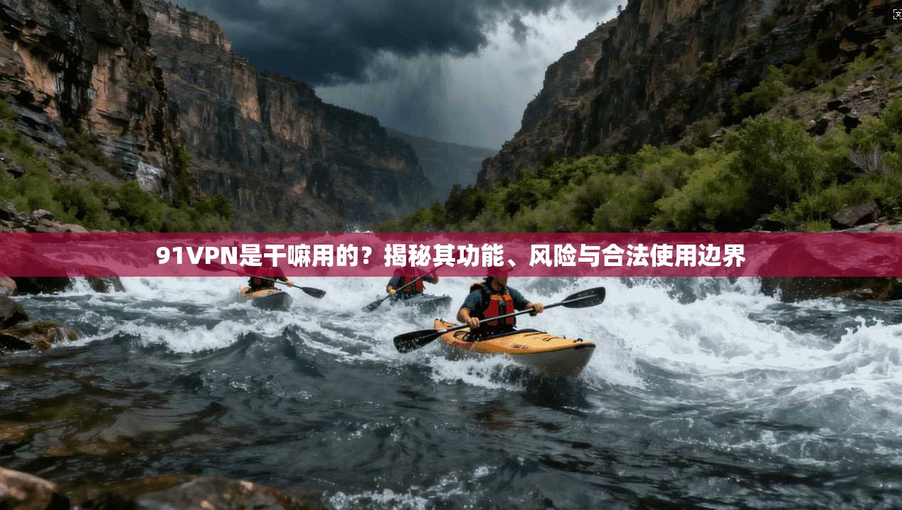91VPN是干嘛用的？揭秘其功能、风险与合法使用边界