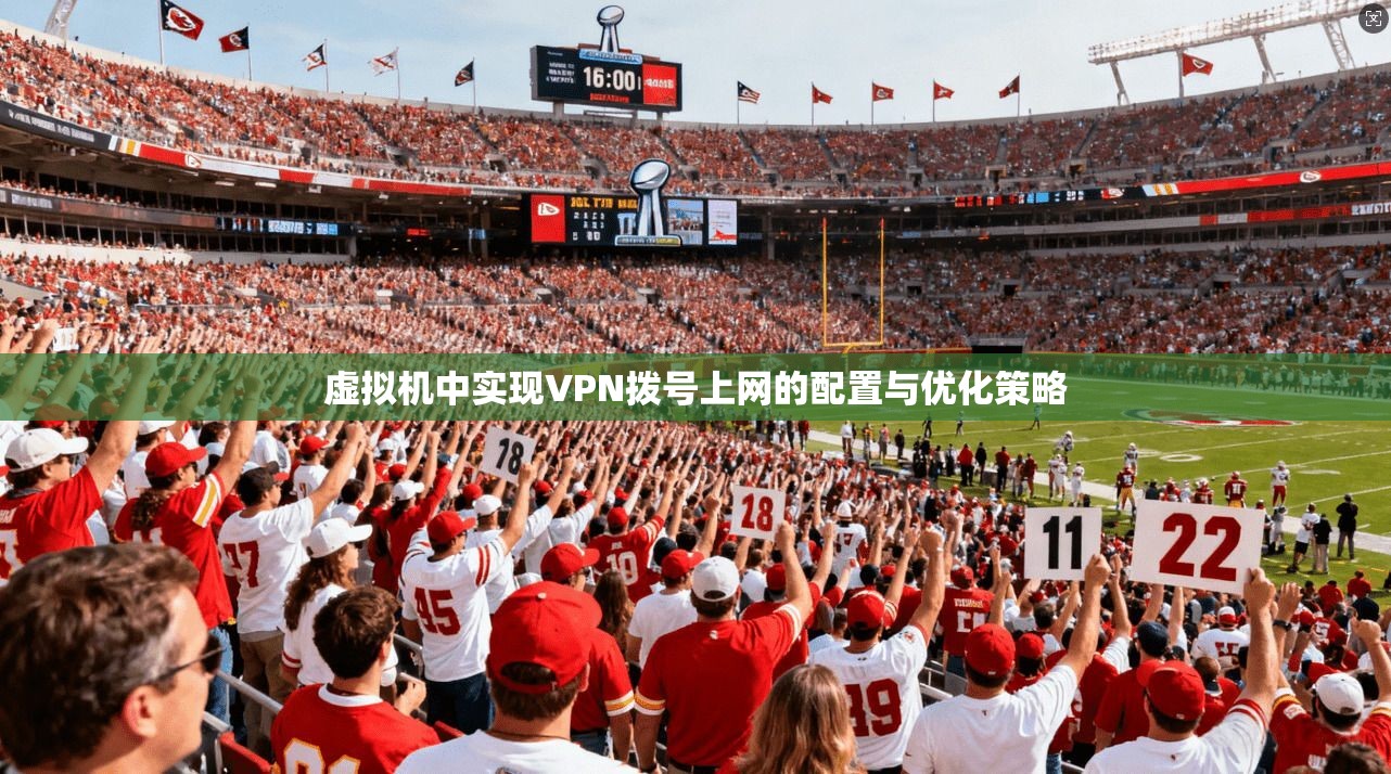 虚拟机中实现VPN拨号上网的配置与优化策略
