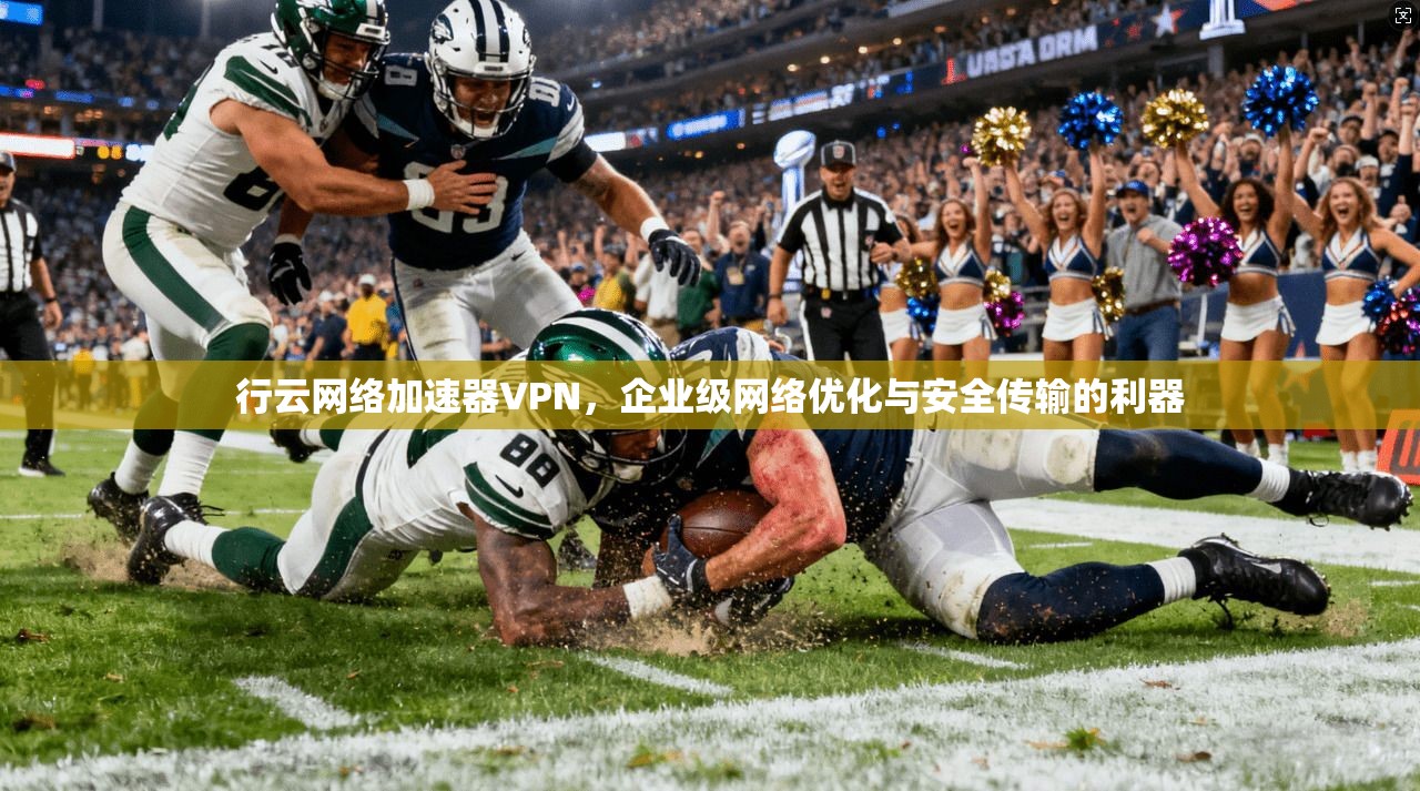 行云网络加速器VPN，企业级网络优化与安全传输的利器