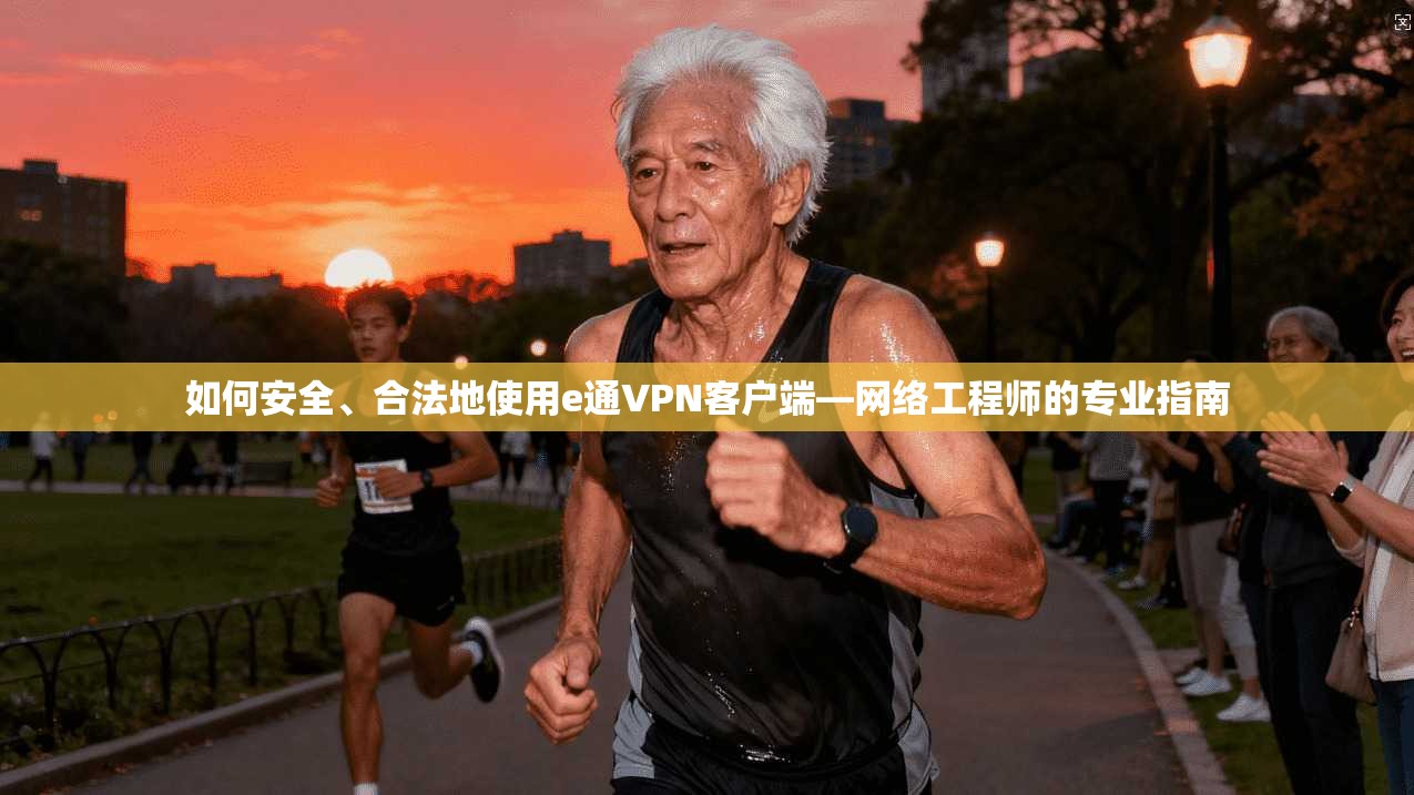 如何安全、合法地使用e通VPN客户端—网络工程师的专业指南