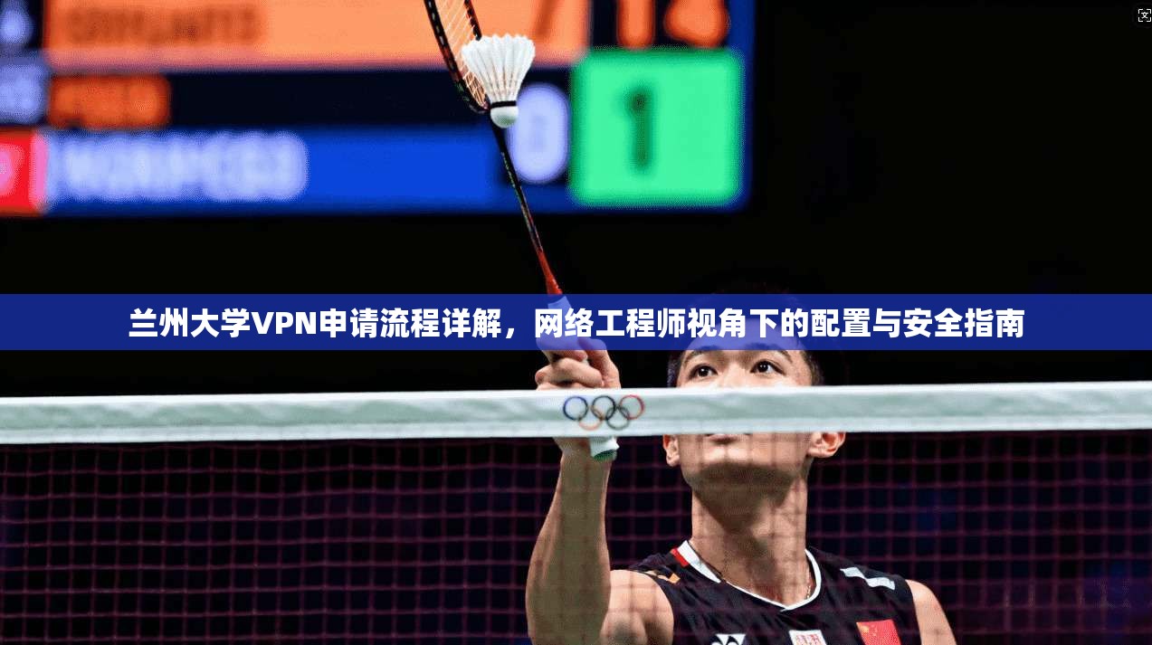 兰州大学VPN申请流程详解，网络工程师视角下的配置与安全指南