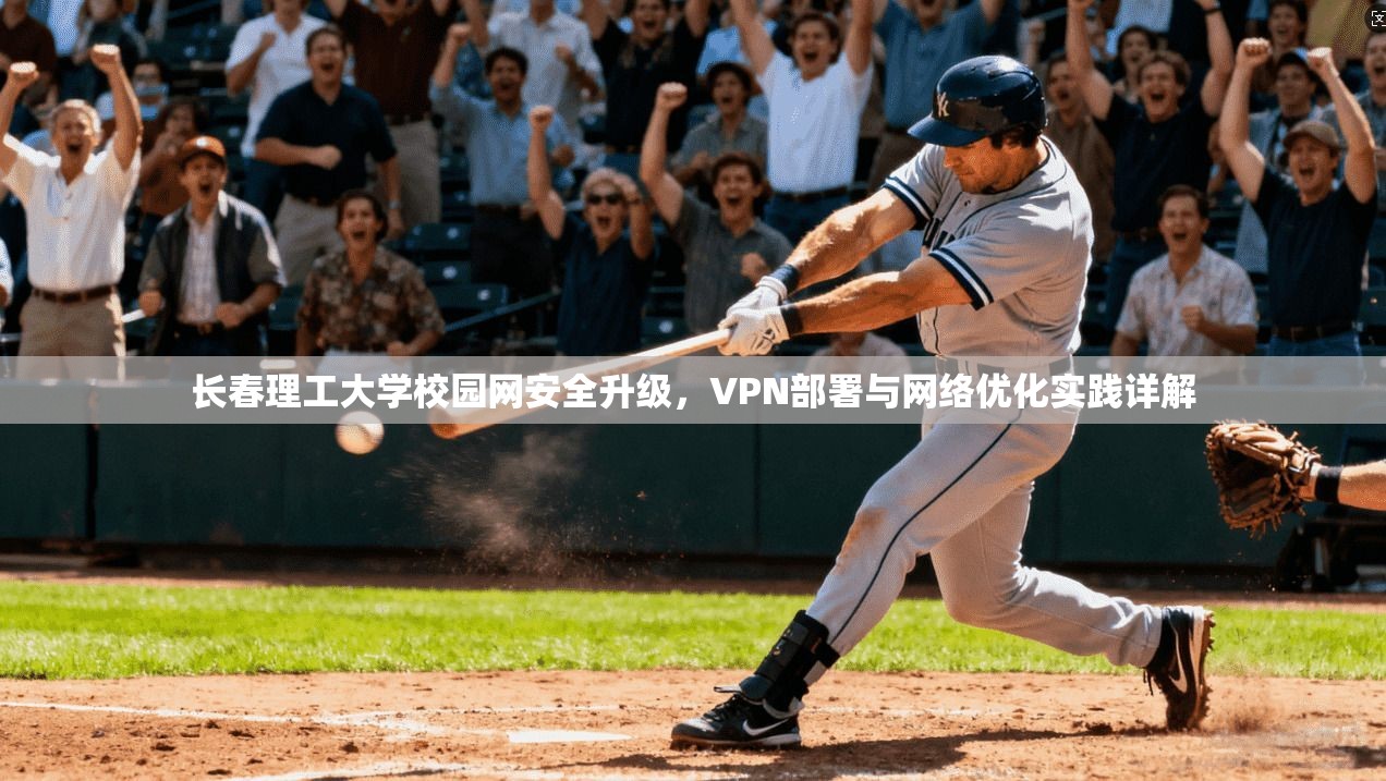 长春理工大学校园网安全升级，VPN部署与网络优化实践详解