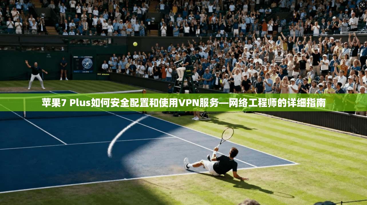 苹果7 Plus如何安全配置和使用VPN服务—网络工程师的详细指南