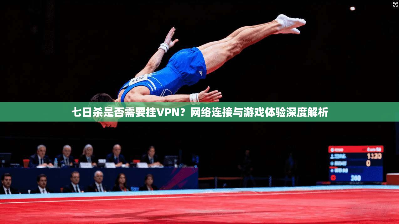七日杀是否需要挂VPN？网络连接与游戏体验深度解析
