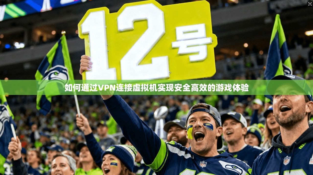 如何通过VPN连接虚拟机实现安全高效的游戏体验