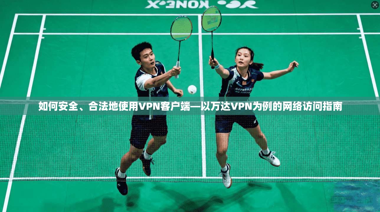 如何安全、合法地使用VPN客户端—以万达VPN为例的网络访问指南
