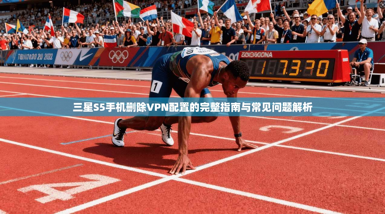 三星S5手机删除VPN配置的完整指南与常见问题解析