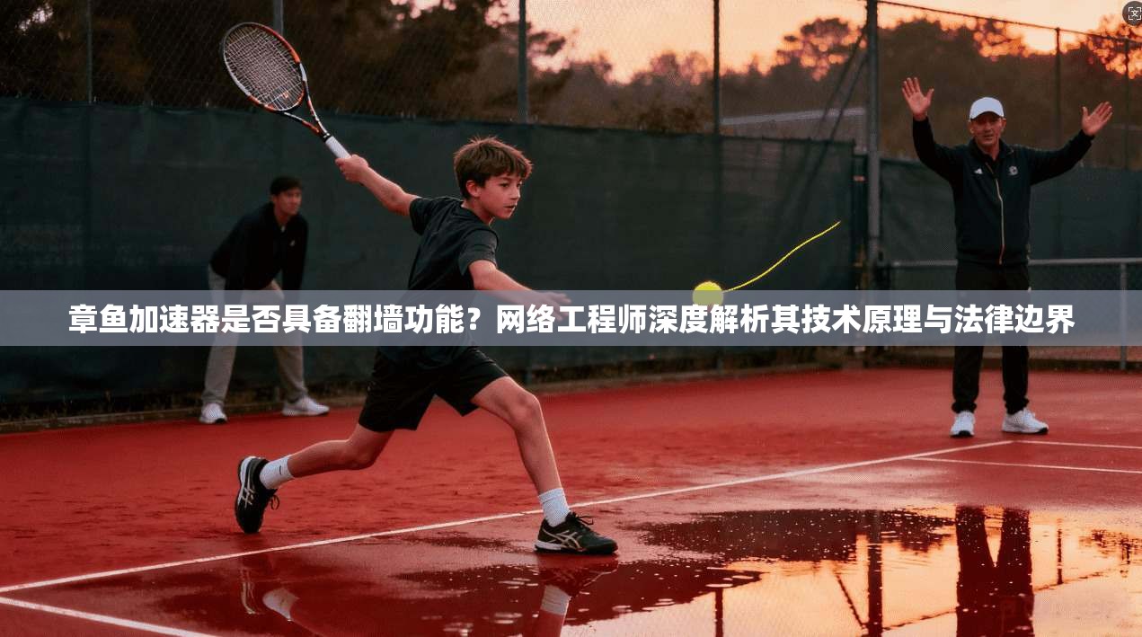 章鱼加速器是否具备翻墙功能？网络工程师深度解析其技术原理与法律边界