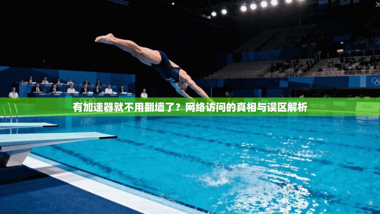 有加速器就不用翻墙了？网络访问的真相与误区解析