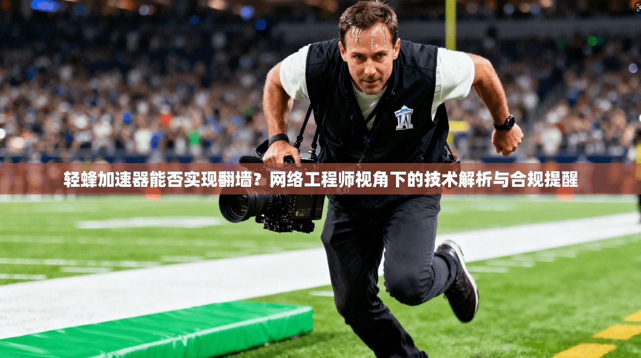 轻蜂加速器能否实现翻墙？网络工程师视角下的技术解析与合规提醒