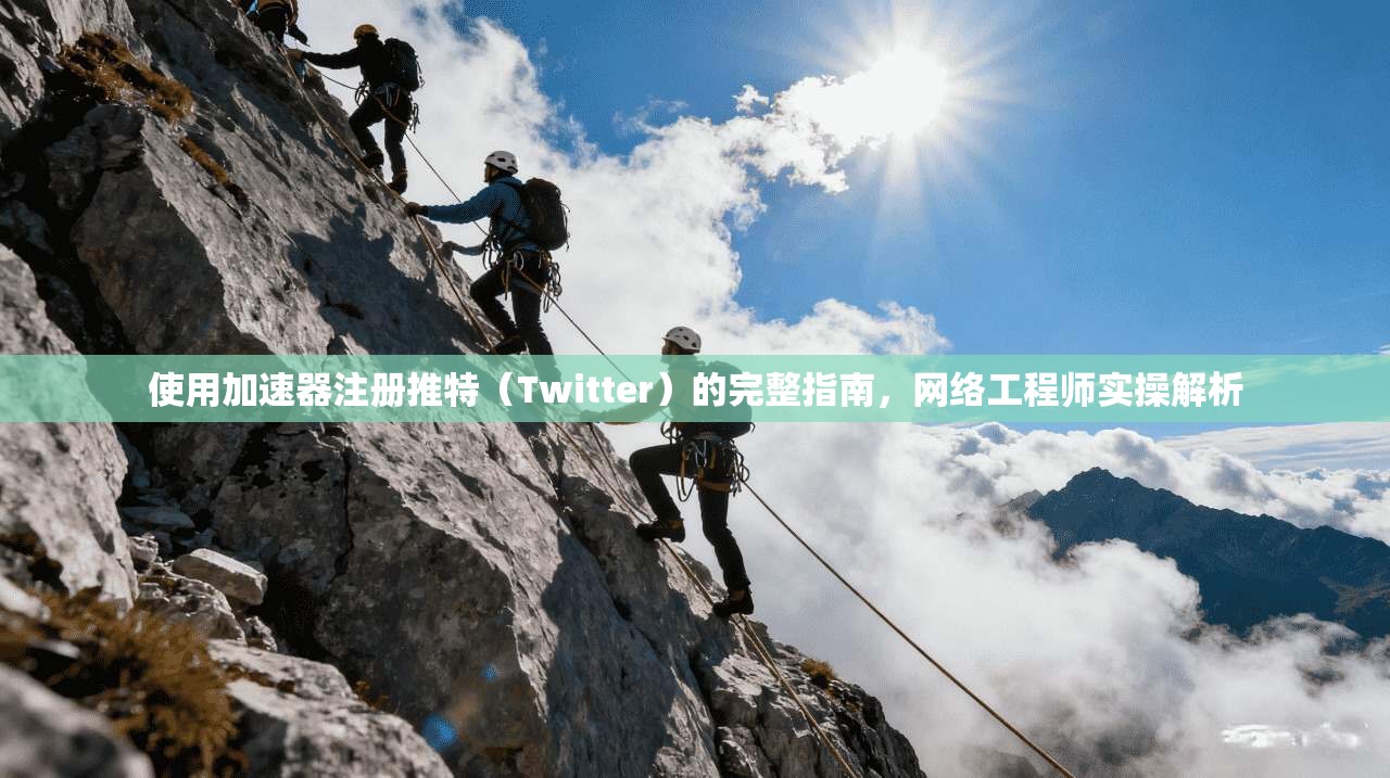 使用加速器注册推特（Twitter）的完整指南，网络工程师实操解析