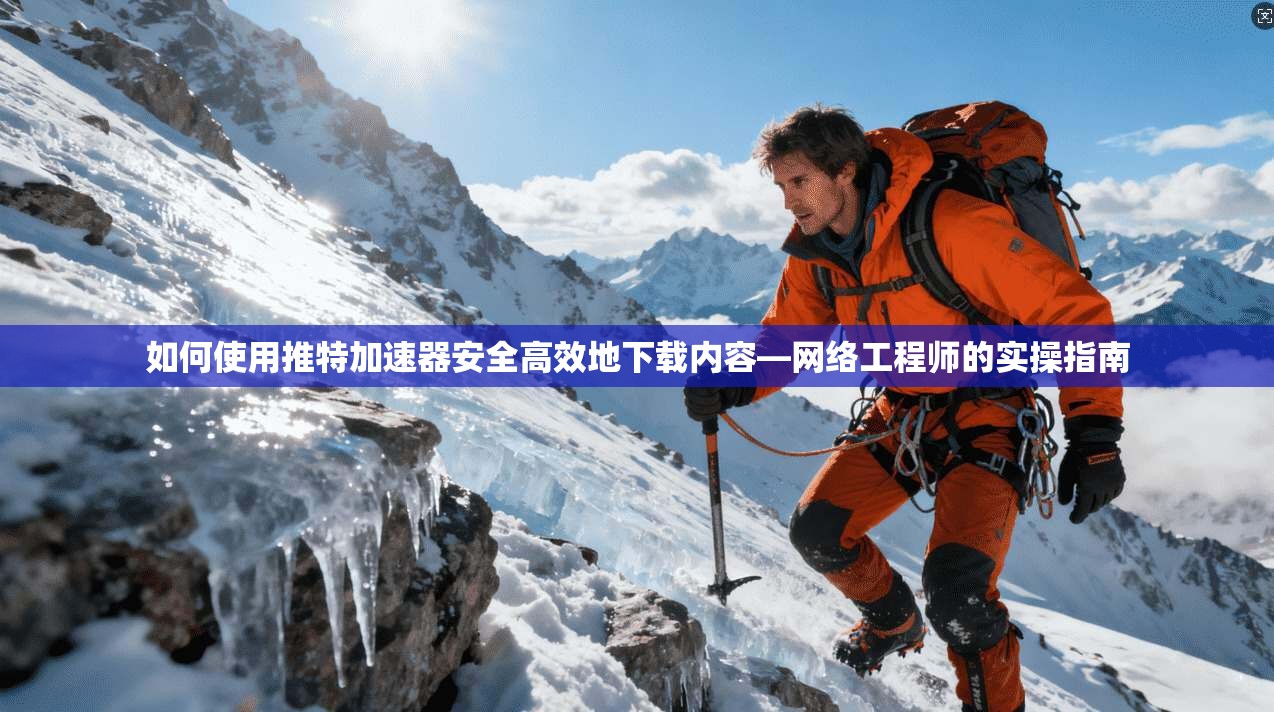 如何使用推特加速器安全高效地下载内容—网络工程师的实操指南