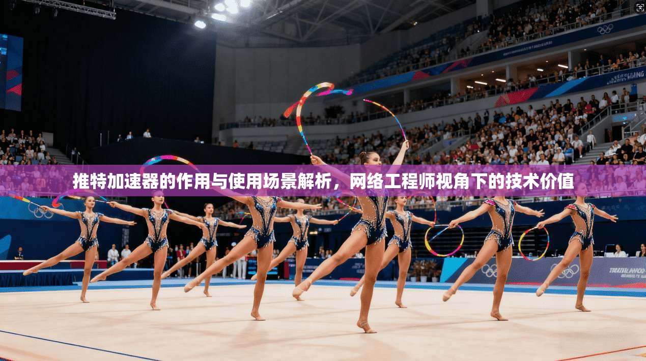 推特加速器的作用与使用场景解析，网络工程师视角下的技术价值