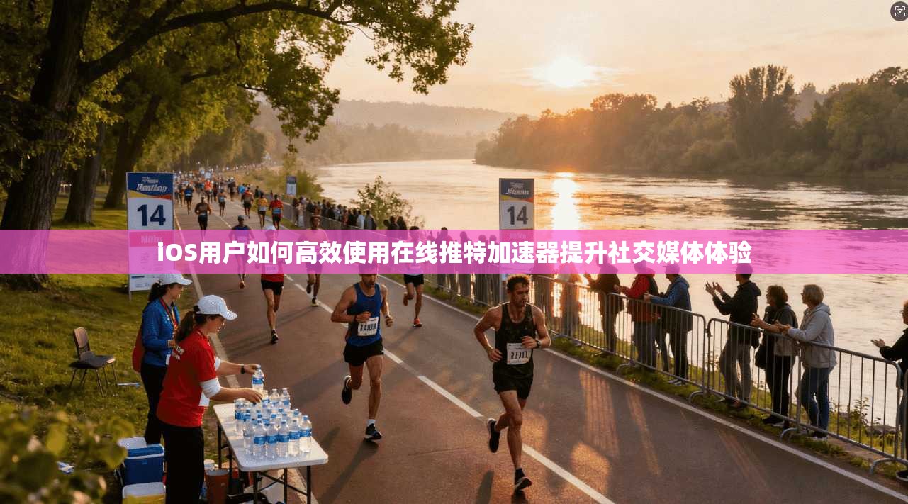 iOS用户如何高效使用在线推特加速器提升社交媒体体验