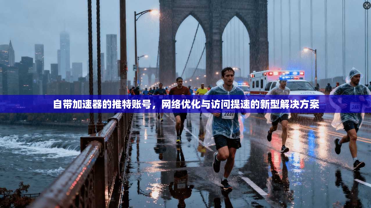自带加速器的推特账号，网络优化与访问提速的新型解决方案