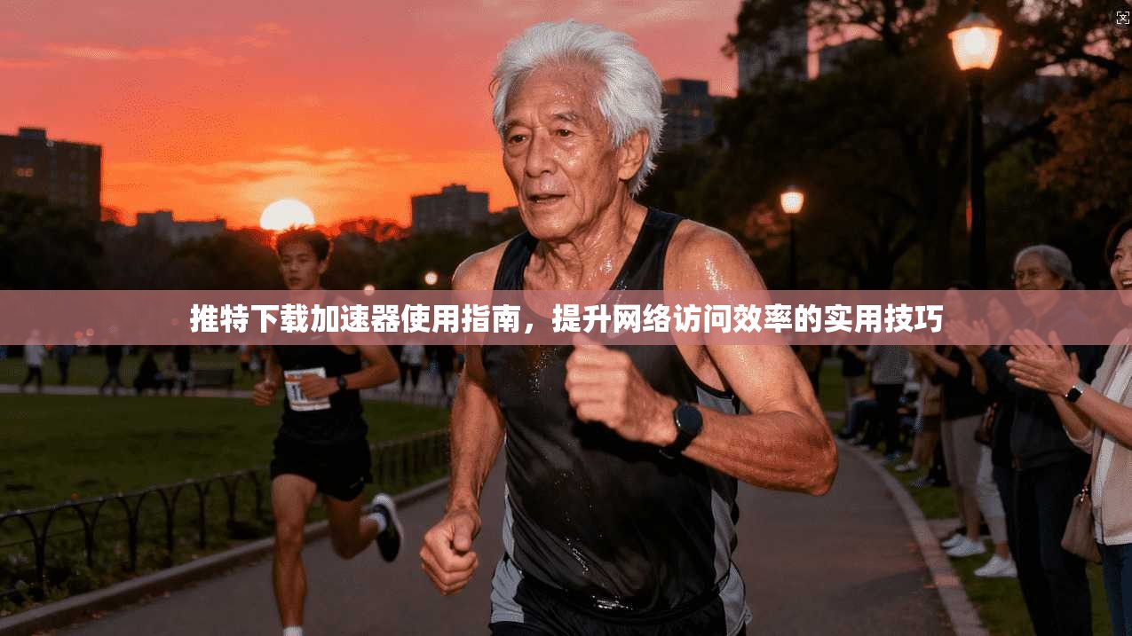 推特下载加速器使用指南，提升网络访问效率的实用技巧