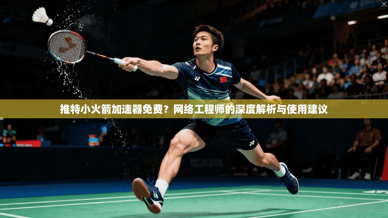 推特小火箭加速器免费？网络工程师的深度解析与使用建议