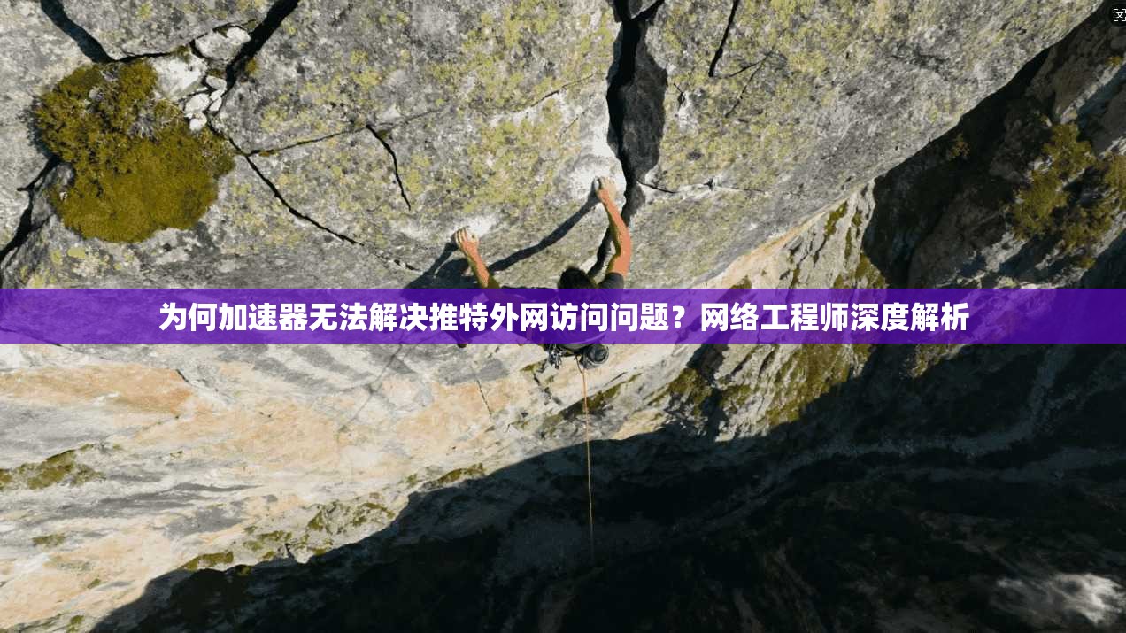 为何加速器无法解决推特外网访问问题？网络工程师深度解析