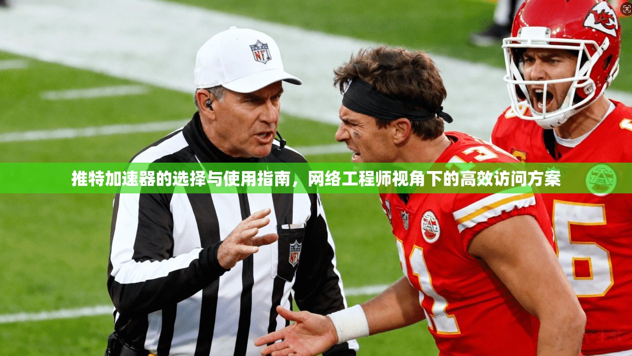 推特加速器的选择与使用指南，网络工程师视角下的高效访问方案