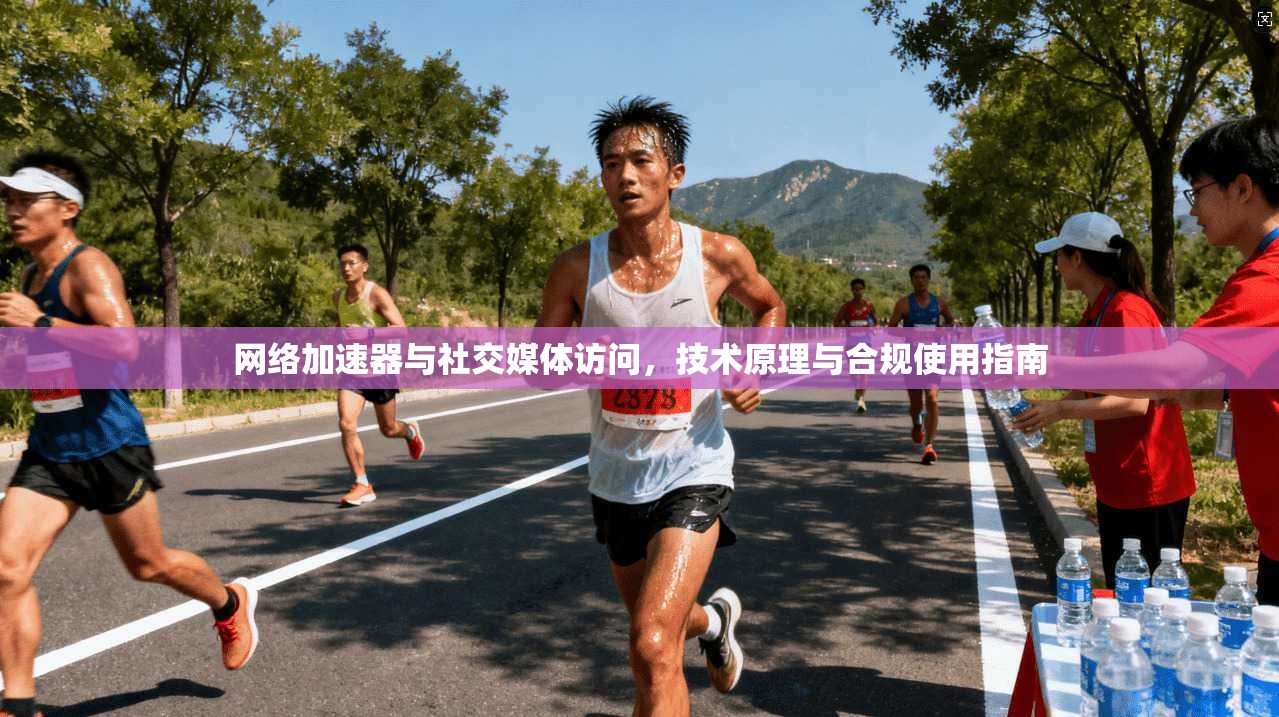 网络加速器与社交媒体访问，技术原理与合规使用指南