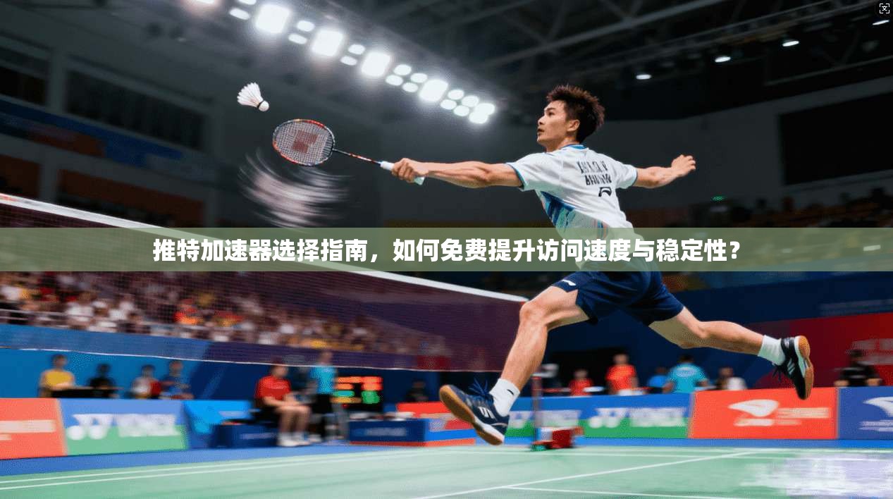 推特加速器选择指南，如何免费提升访问速度与稳定性？