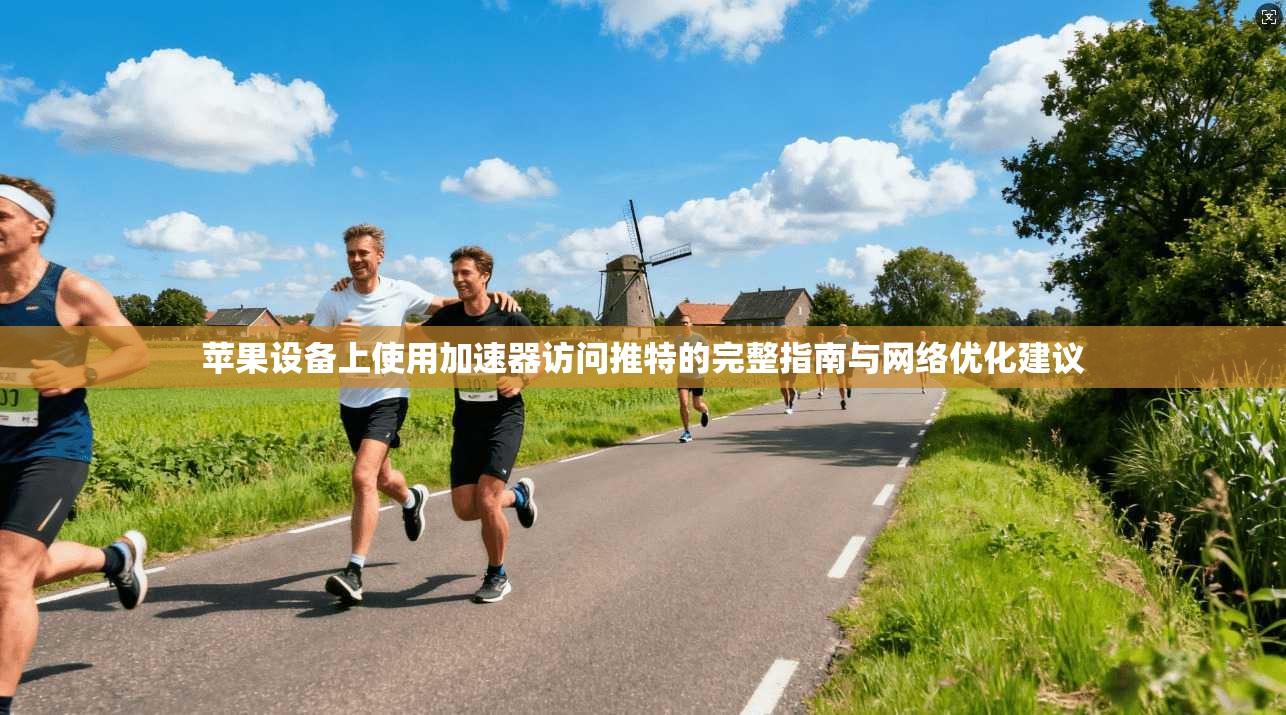 苹果设备上使用加速器访问推特的完整指南与网络优化建议