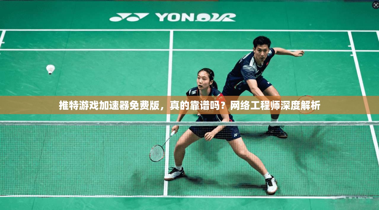 推特游戏加速器免费版，真的靠谱吗？网络工程师深度解析
