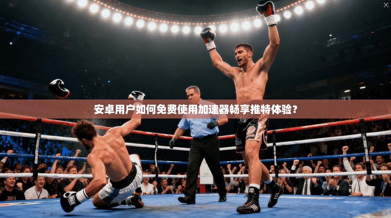 安卓用户如何免费使用加速器畅享推特体验？