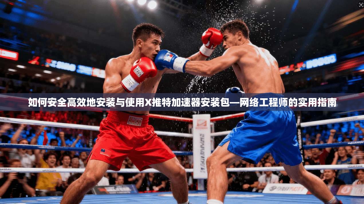 如何安全高效地安装与使用X推特加速器安装包—网络工程师的实用指南