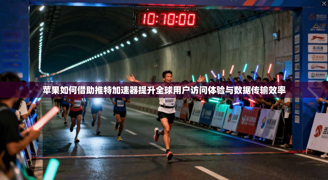 苹果如何借助推特加速器提升全球用户访问体验与数据传输效率