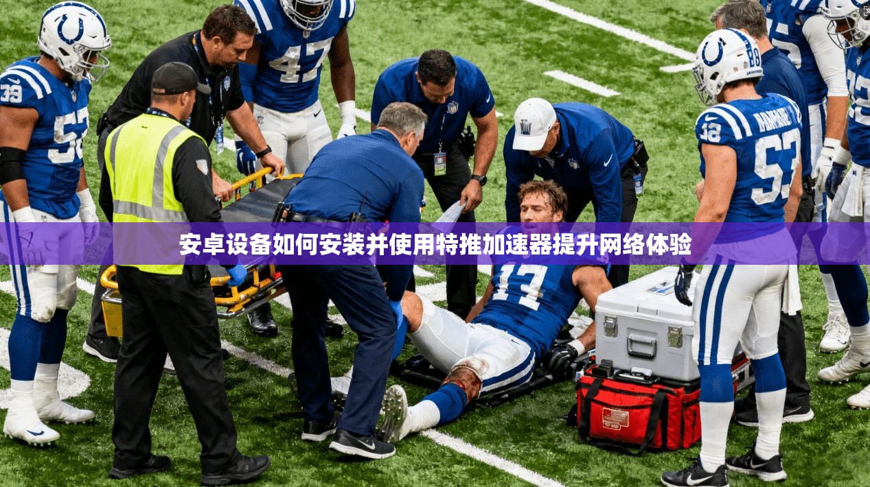 安卓设备如何安装并使用特推加速器提升网络体验 安卓设备如何安装并使用特推加速器提升网络体验