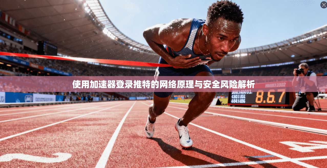 使用加速器登录推特的网络原理与安全风险解析