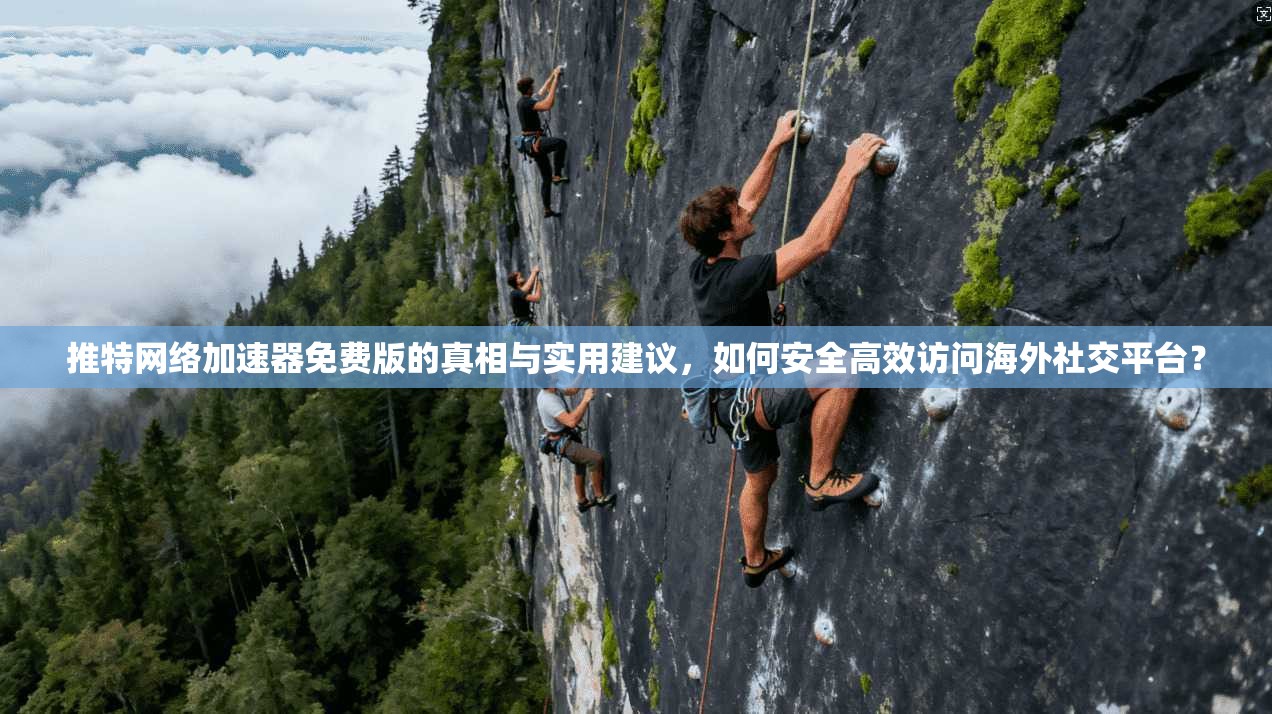 推特网络加速器免费版的真相与实用建议，如何安全高效访问海外社交平台？