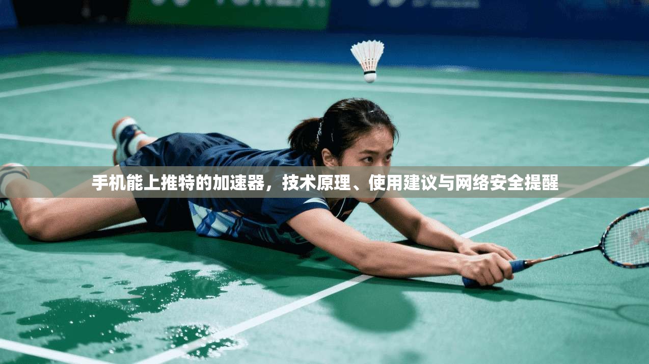 手机能上推特的加速器，技术原理、使用建议与网络安全提醒