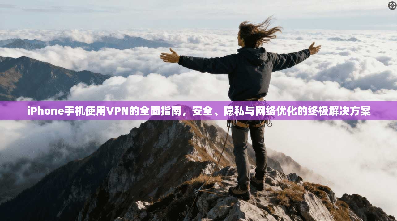 iPhone手机使用VPN的全面指南，安全、隐私与网络优化的终极解决方案