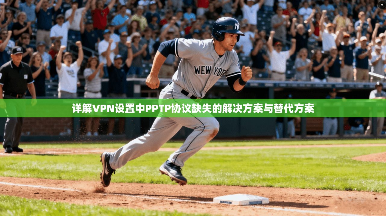详解VPN设置中PPTP协议缺失的解决方案与替代方案